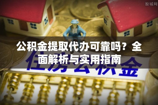 湛江公积金提取代办可靠吗？全面解析与实用指南
