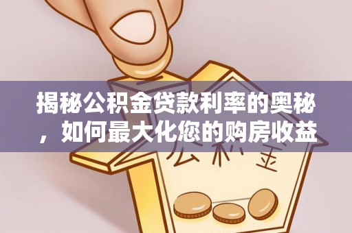 湛江揭秘公积金贷款利率的奥秘，如何最大化您的购房收益