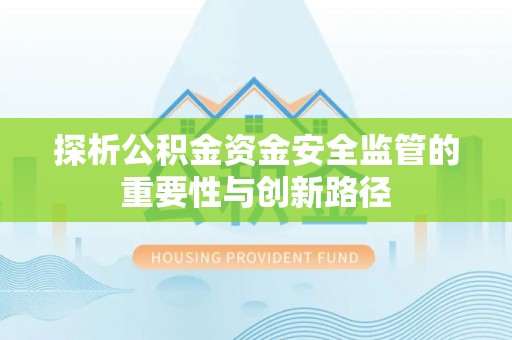 湛江探析公积金资金安全监管的重要性与创新路径