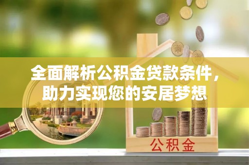 湛江全面解析公积金贷款条件，助力实现您的安居梦想