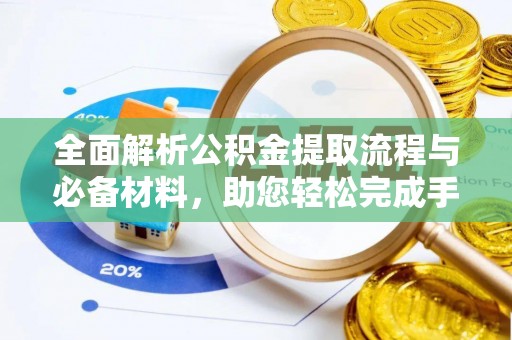 湛江全面解析公积金提取流程与必备材料，助您轻松完成手续办理