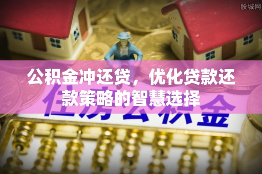 湛江公积金冲还贷，优化贷款还款策略的智慧选择