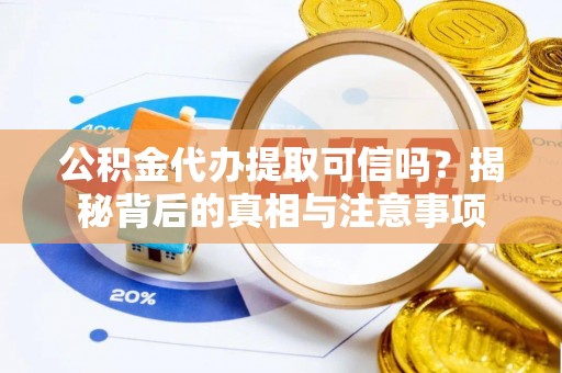 湛江公积金代办提取可信吗？揭秘背后的真相与注意事项