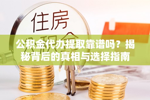 湛江公积金代办提取靠谱吗？揭秘背后的真相与选择指南