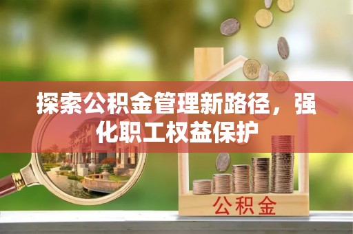 湛江探索公积金管理新路径，强化职工权益保护