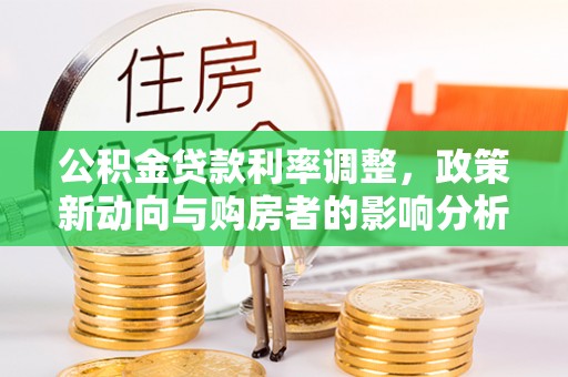 湛江公积金贷款利率调整，政策新动向与购房者的影响分析