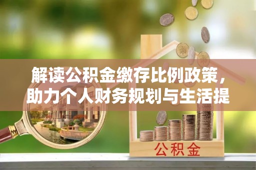 湛江解读公积金缴存比例政策，助力个人财务规划与生活提升