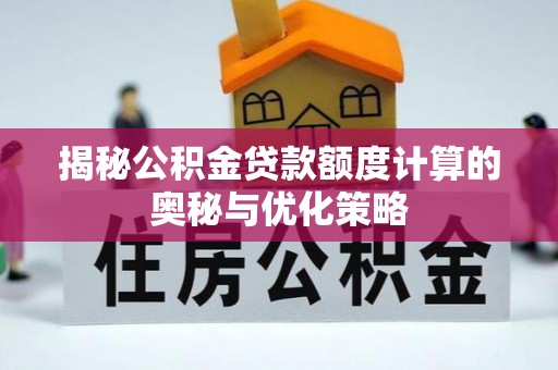 湛江揭秘公积金贷款额度计算的奥秘与优化策略