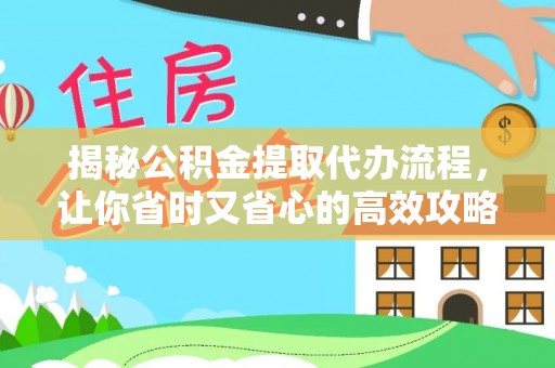 湛江揭秘公积金提取代办流程，让你省时又省心的高效攻略