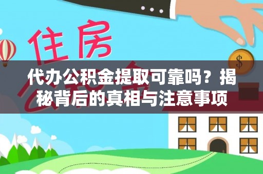 湛江代办公积金提取可靠吗？揭秘背后的真相与注意事项