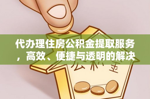 湛江代办理住房公积金提取服务，高效、便捷与透明的解决方案