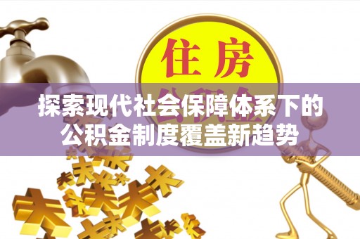 湛江探索现代社会保障体系下的公积金制度覆盖新趋势