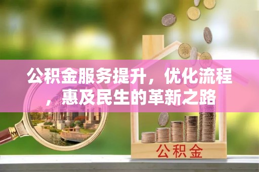 湛江公积金服务提升，优化流程，惠及民生的革新之路