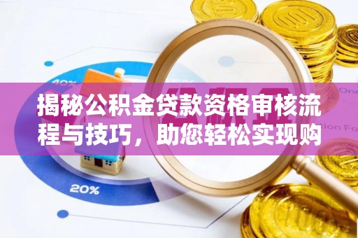 湛江揭秘公积金贷款资格审核流程与技巧，助您轻松实现购房梦想