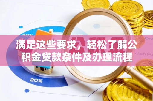 湛江满足这些要求，轻松了解公积金贷款条件及办理流程
