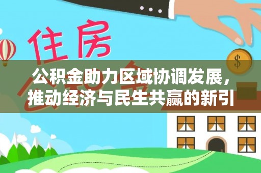 湛江公积金助力区域协调发展，推动经济与民生共赢的新引擎