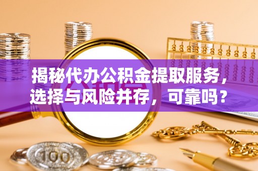湛江揭秘代办公积金提取服务，选择与风险并存，可靠吗？