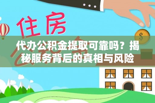 湛江代办公积金提取可靠吗？揭秘服务背后的真相与风险