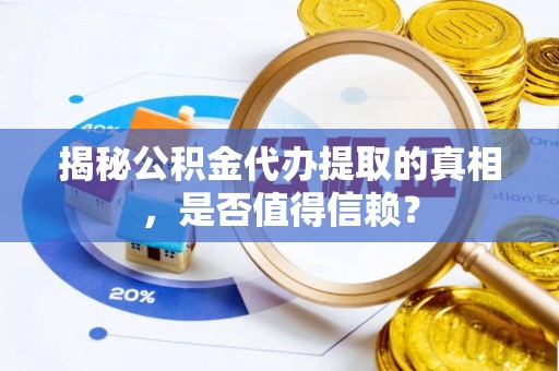 湛江揭秘公积金代办提取的真相，是否值得信赖？