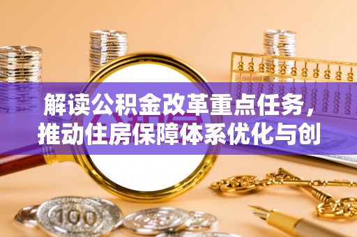 湛江解读公积金改革重点任务，推动住房保障体系优化与创新