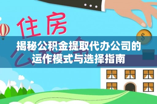 湛江揭秘公积金提取代办公司的运作模式与选择指南