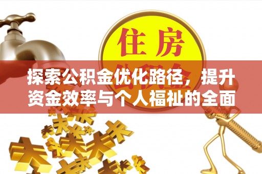 湛江探索公积金优化路径，提升资金效率与个人福祉的全面解析
