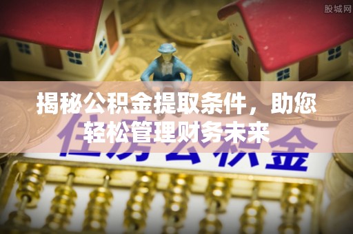 湛江揭秘公积金提取条件，助您轻松管理财务未来