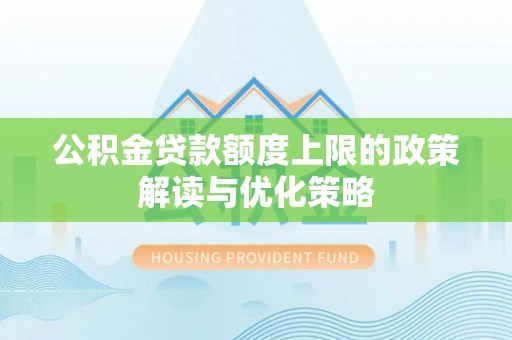湛江公积金贷款额度上限的政策解读与优化策略