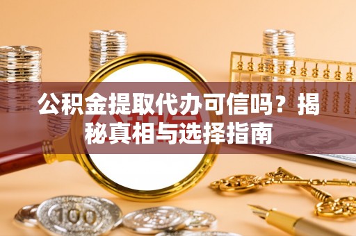 湛江公积金提取代办可信吗？揭秘真相与选择指南