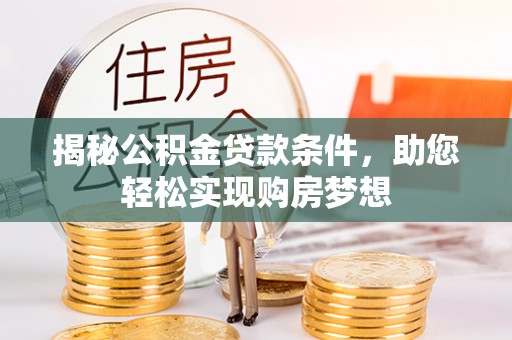 湛江揭秘公积金贷款条件，助您轻松实现购房梦想