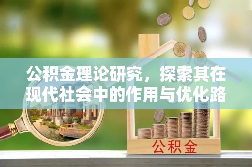 湛江公积金理论研究，探索其在现代社会中的作用与优化路径