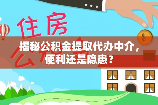湛江揭秘公积金提取代办中介，便利还是隐患？