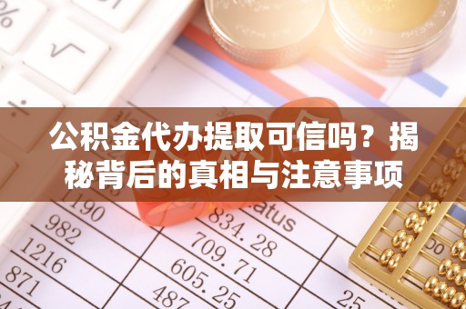 湛江公积金代办提取可信吗？揭秘背后的真相与注意事项