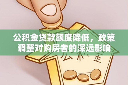 湛江公积金贷款额度降低，政策调整对购房者的深远影响