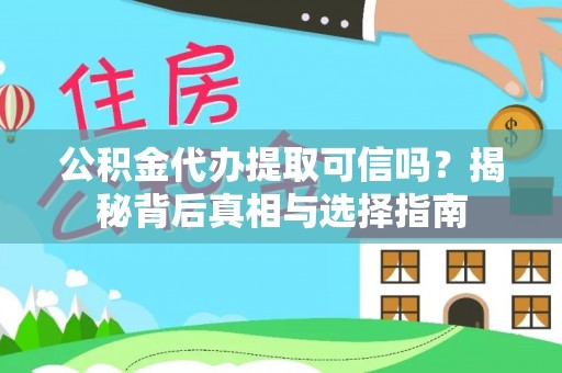 湛江公积金代办提取可信吗？揭秘背后真相与选择指南