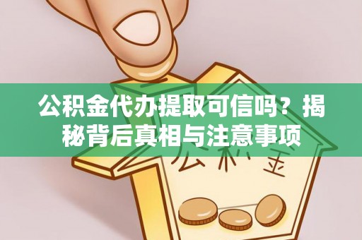 湛江公积金代办提取可信吗？揭秘背后真相与注意事项