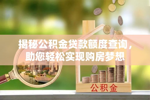 湛江揭秘公积金贷款额度查询，助您轻松实现购房梦想