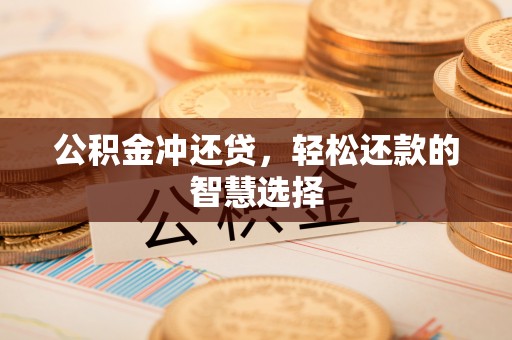 湛江公积金冲还贷，轻松还款的智慧选择