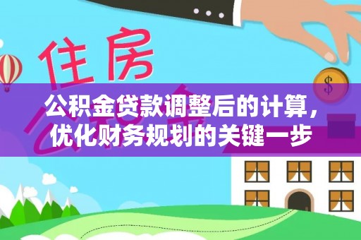 湛江公积金贷款调整后的计算，优化财务规划的关键一步