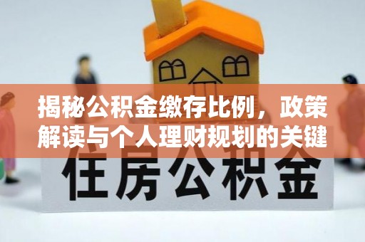湛江揭秘公积金缴存比例，政策解读与个人理财规划的关键