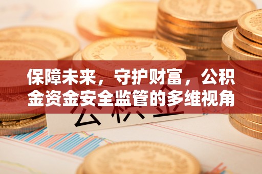 湛江保障未来，守护财富，公积金资金安全监管的多维视角