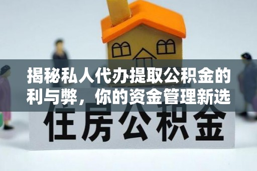 湛江揭秘私人代办提取公积金的利与弊，你的资金管理新选择