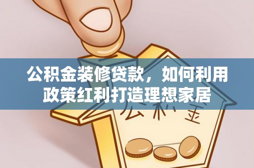 湛江公积金装修贷款，如何利用政策红利打造理想家居