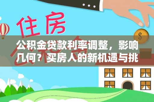 湛江公积金贷款利率调整，影响几何？买房人的新机遇与挑战
