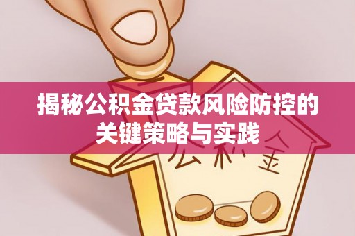 湛江揭秘公积金贷款风险防控的关键策略与实践