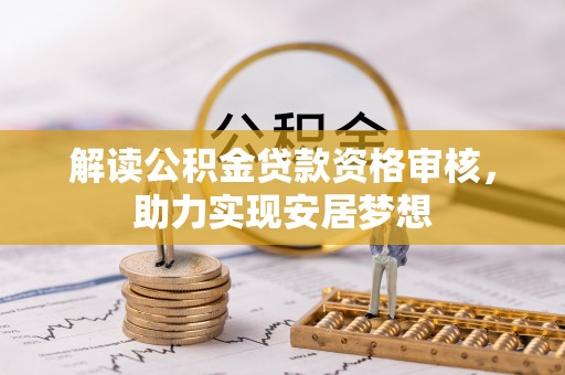 湛江解读公积金贷款资格审核，助力实现安居梦想