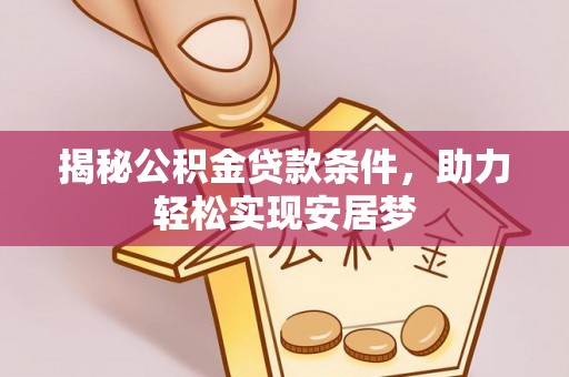 湛江揭秘公积金贷款条件，助力轻松实现安居梦