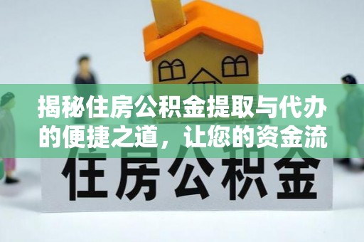 湛江揭秘住房公积金提取与代办的便捷之道，让您的资金流动更高效