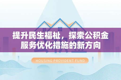 湛江提升民生福祉，探索公积金服务优化措施的新方向
