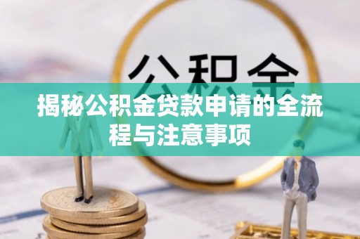 湛江揭秘公积金贷款申请的全流程与注意事项